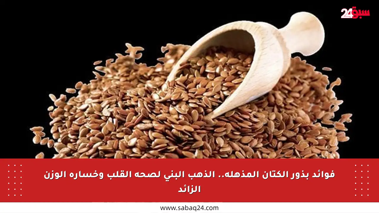 فوائد بذور الكتان المذهلة.. الذهب البني لصحة القلب وخسارة الوزن الزائد
